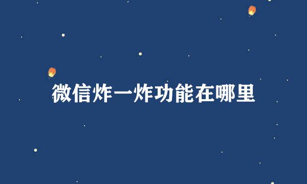微信炸一炸功能在哪里