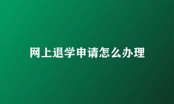 网上退学申请怎么办理
