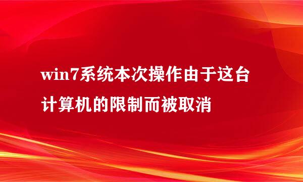 win7系统本次操作由于这台计算机的限制而被取消