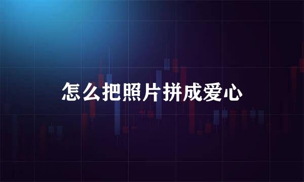怎么把照片拼成爱心
