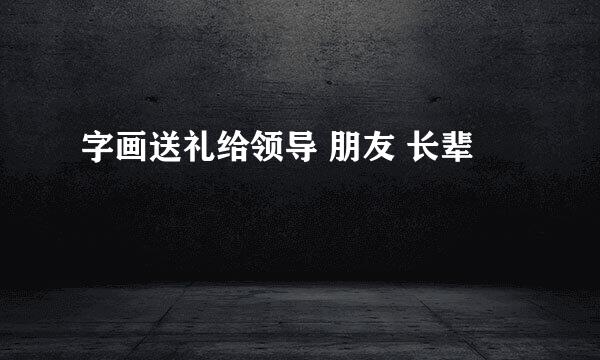 字画送礼给领导 朋友 长辈