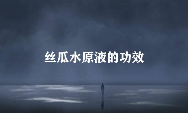 丝瓜水原液的功效