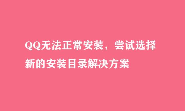 QQ无法正常安装,尝试选择新的安装目录解决方案