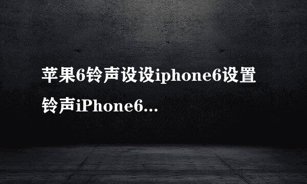 苹果6铃声设设iphone6设置铃声iPhone6s铃声设置
