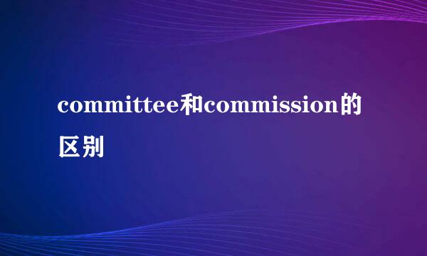 committee和commission的区别
