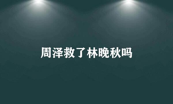 周泽救了林晚秋吗
