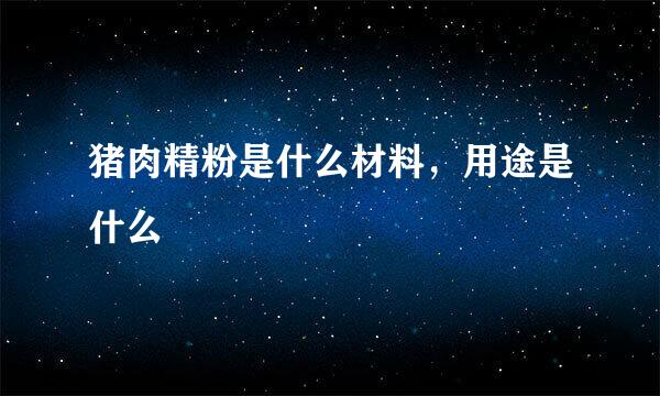 猪肉精粉是什么材料，用途是什么