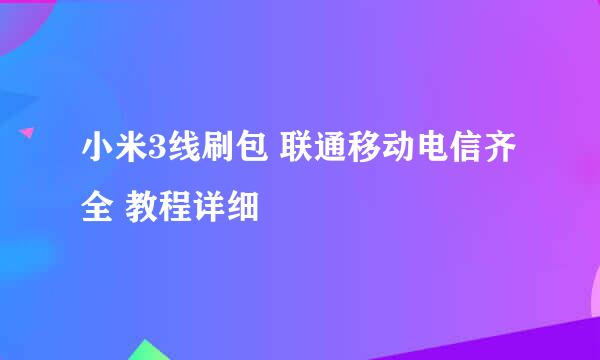 小米3线刷包 联通移动电信齐全 教程详细