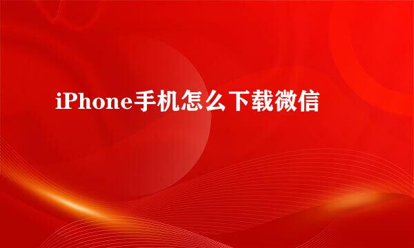 iPhone手机怎么下载微信