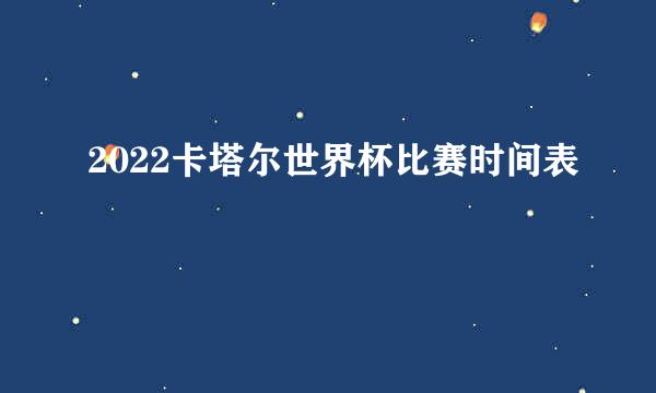 2022卡塔尔世界杯比赛时间表