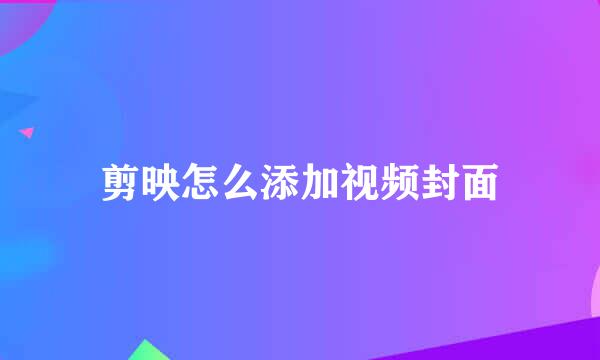 剪映怎么添加视频封面
