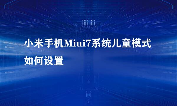 小米手机Miui7系统儿童模式如何设置