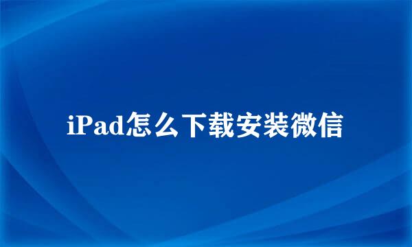 iPad怎么下载安装微信