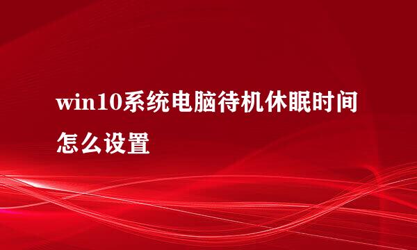 win10系统电脑待机休眠时间怎么设置