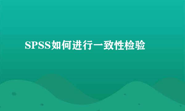 SPSS如何进行一致性检验