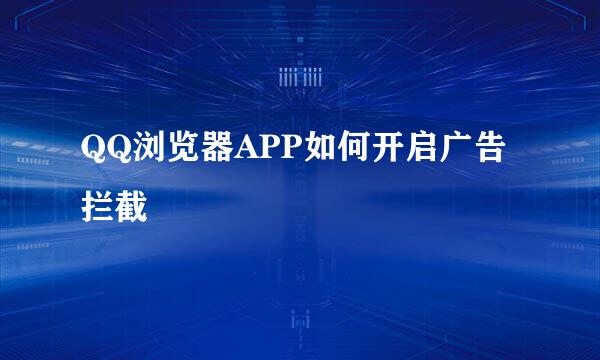 QQ浏览器APP如何开启广告拦截
