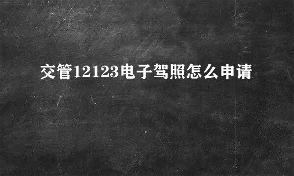 交管12123电子驾照怎么申请