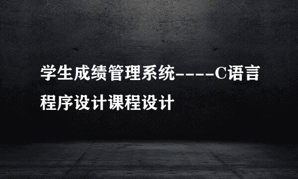 学生成绩管理系统----C语言程序设计课程设计