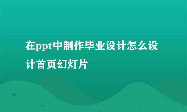 在ppt中制作毕业设计怎么设计首页幻灯片