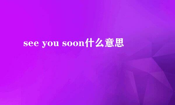 see you soon什么意思