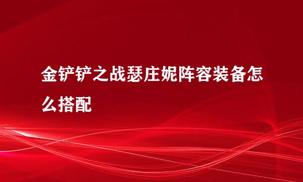 金铲铲之战瑟庄妮阵容装备怎么搭配