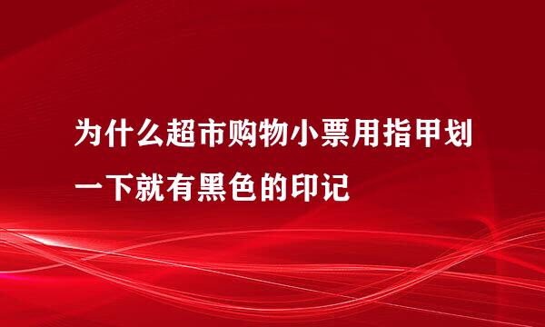 为什么超市购物小票用指甲划一下就有黑色的印记