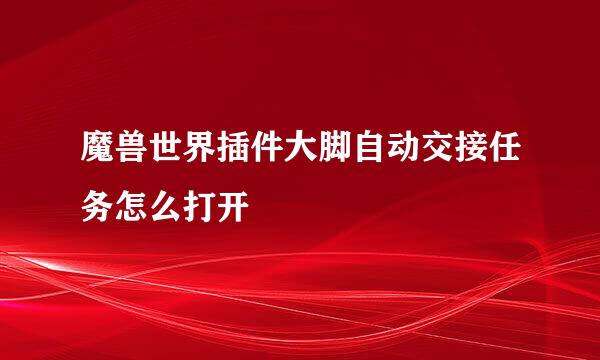 魔兽世界插件大脚自动交接任务怎么打开
