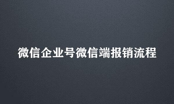 微信企业号微信端报销流程