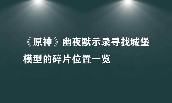 《原神》幽夜默示录寻找城堡模型的碎片位置一览