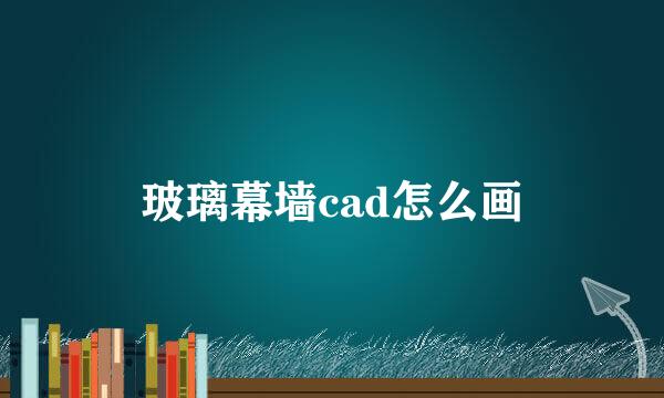 玻璃幕墙cad怎么画