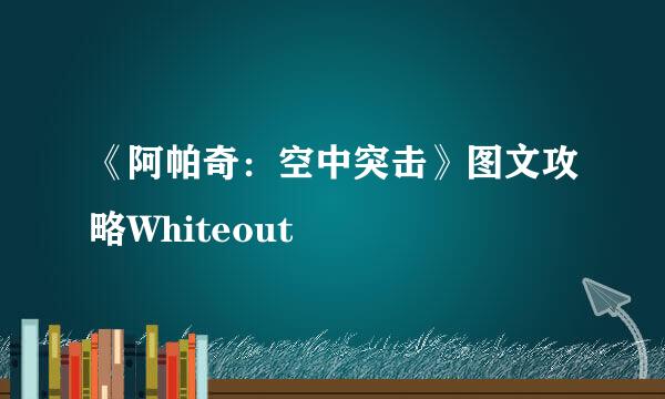 《阿帕奇：空中突击》图文攻略Whiteout