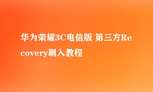 华为荣耀3C电信版 第三方Recovery刷入教程