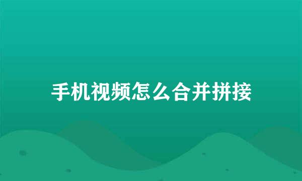 手机视频怎么合并拼接