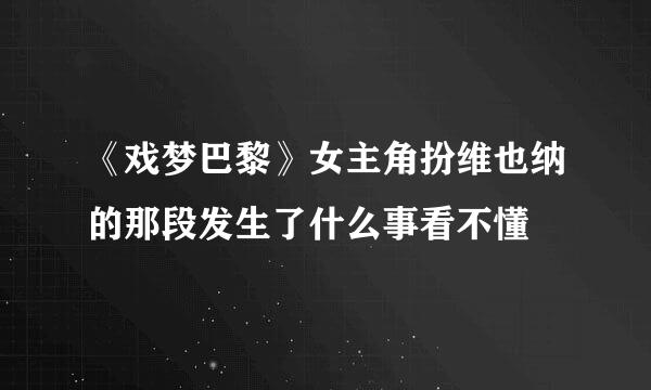 《戏梦巴黎》女主角扮维也纳的那段发生了什么事看不懂