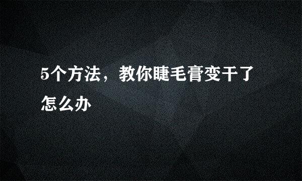 5个方法，教你睫毛膏变干了怎么办