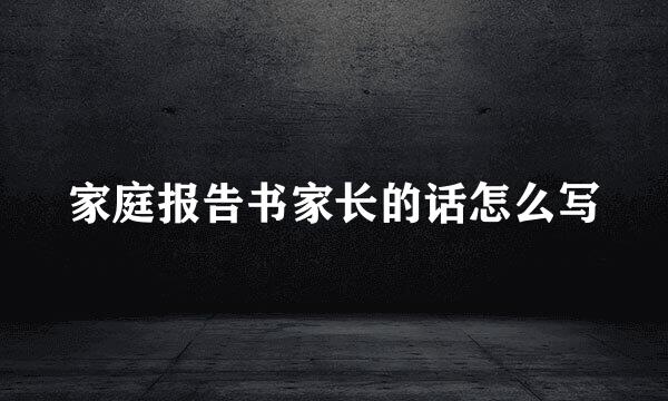 家庭报告书家长的话怎么写
