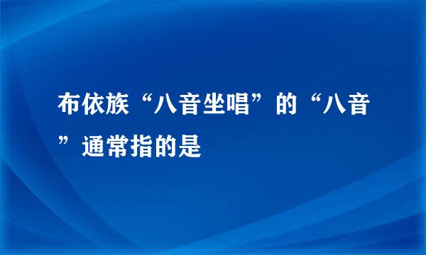 布依族“八音坐唱”的“八音”通常指的是