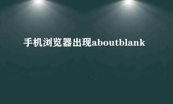 手机浏览器出现aboutblank