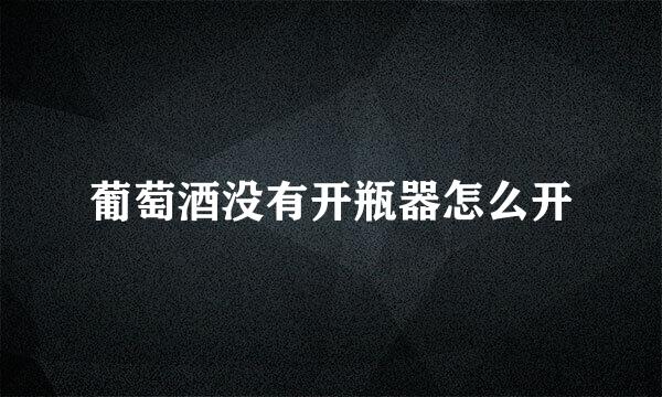 葡萄酒没有开瓶器怎么开
