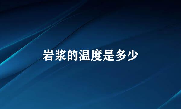 岩浆的温度是多少