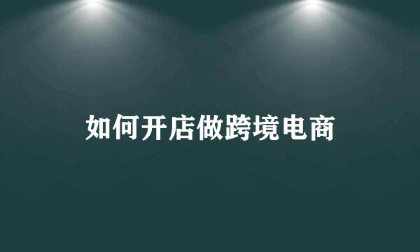 如何开店做跨境电商