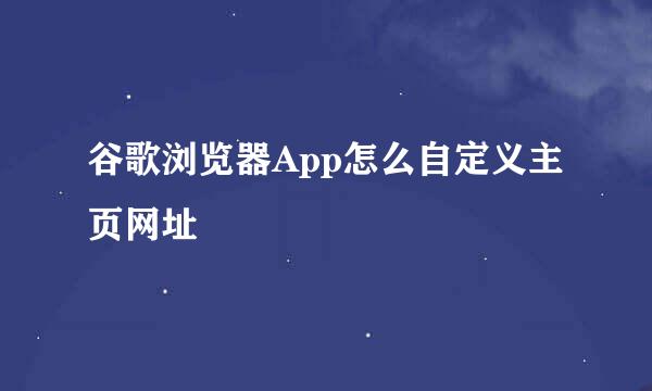 谷歌浏览器App怎么自定义主页网址