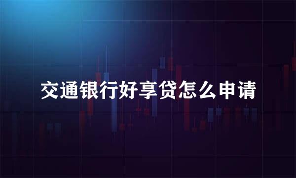 交通银行好享贷怎么申请