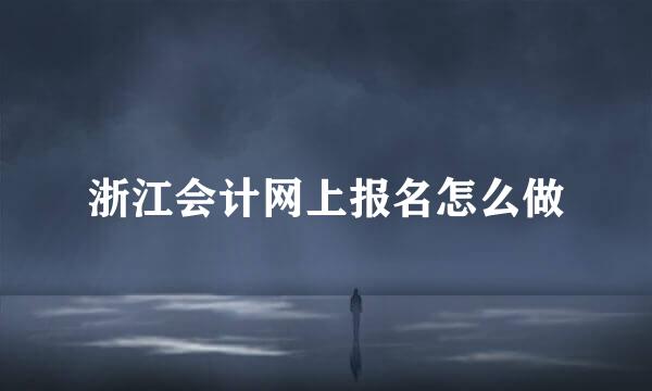 浙江会计网上报名怎么做