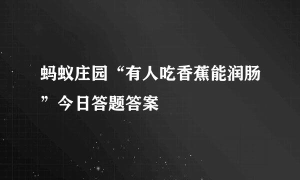 蚂蚁庄园“有人吃香蕉能润肠”今日答题答案