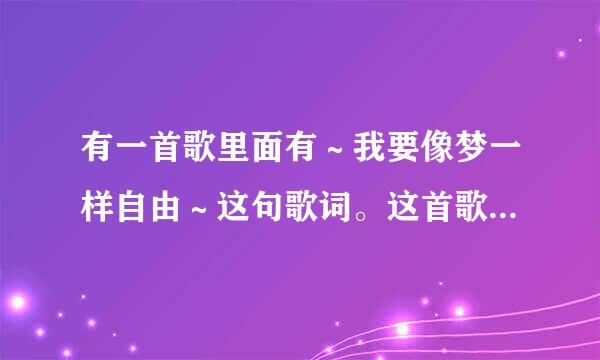 有一首歌里面有～我要像梦一样自由～这句歌词。这首歌的歌名叫什么？？谢谢大家了