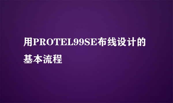 用PROTEL99SE布线设计的基本流程