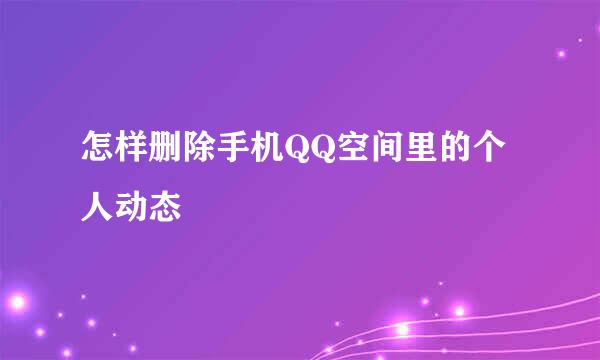 怎样删除手机QQ空间里的个人动态