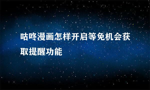 咕咚漫画怎样开启等免机会获取提醒功能