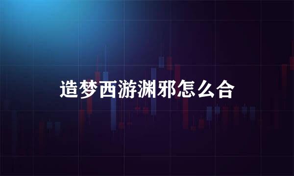 造梦西游渊邪怎么合